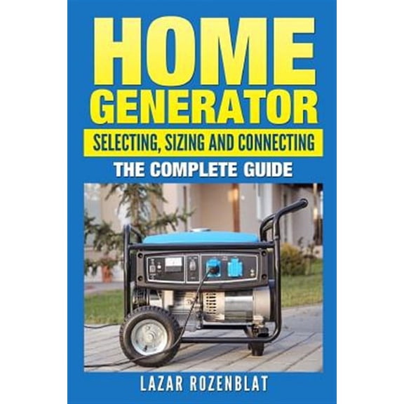 Home Generator: Selecting, Sizing And Connecting: The Complete Guide (Paperback)