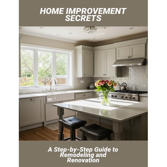 Home Improvement Secrets: A Step-By-Step Guide To Remodeling And Renovation, (Paperback)
