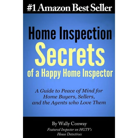 Home Inspection Secrets of a Happy Home Inspector : A Guide to Peace of Mind for Home Buyers, Sellers, and the Agents Who Love Them!