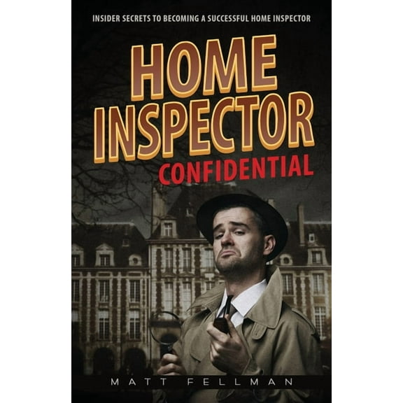 Home Inspector Confidential: Insider Secrets to Becoming a Successful Home Inspector, (Paperback)