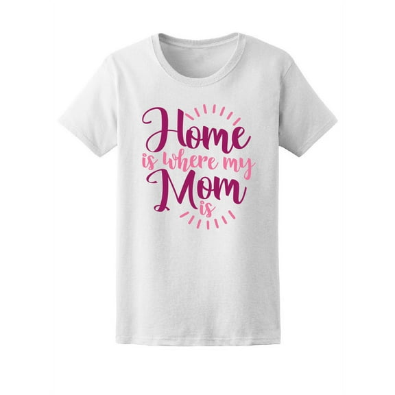 Home Is Where My Mom Is, Quote T-Shirt Women -Image by Shutterstock, Female XX-Large