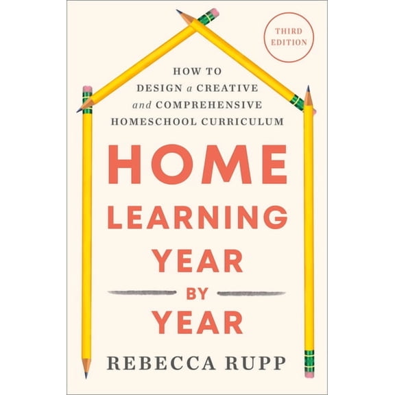 Home Learning Year by Year, Third Edition: How to Design a Creative and Comprehensive Homeschool Curriculum, (Paperback)