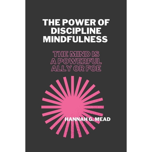 Home Management Guide for Parent: The Power of Discipline Mindfulness : The Mind Is A Powerful Ally Or Foe (Paperback)
