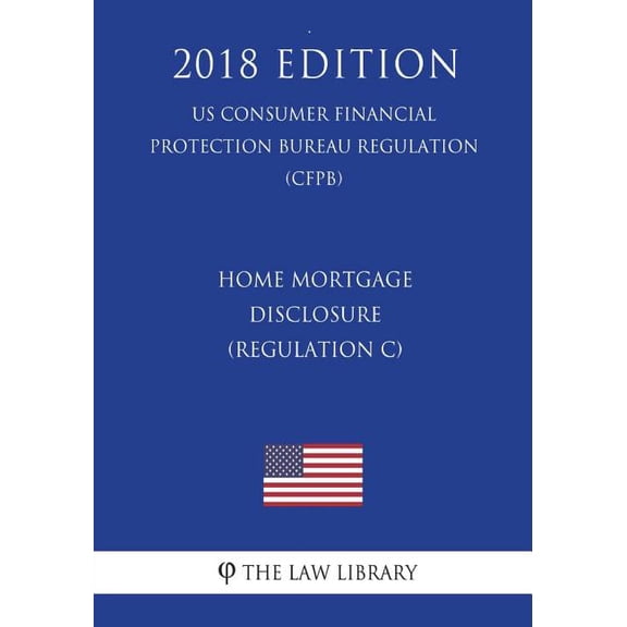 Home Mortgage Disclosure (Regulation C) (US Consumer Financial Protection Bureau Regulation) (CFPB) (2018 Edition) (Paperback)