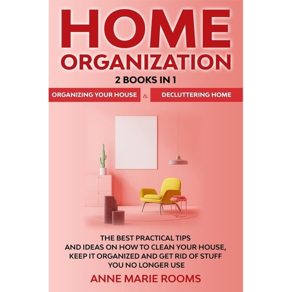 Home Organization: 2 Books In 1 - Organizing Your House + Decluttering Home. The Best Practical Tips And Ideas On How To, (Paperback)