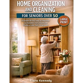 Home Organization and Cleaning for Seniors Over 50: A Gentle 30-Day Step-by-Step Plan to Declutter Every Room and Create, (Paperback)