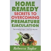 Home Remedy Secrets To Overcoming Premature Ejaculation Tips To Lasting Longer In Bed From Day One, Paperback