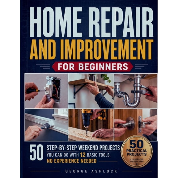 Home Repair and Improvement for Beginners: 50 Step-by-Step Weekend Projects You Can Do with 12 Basic Tools, No Experienc, (Paperback)