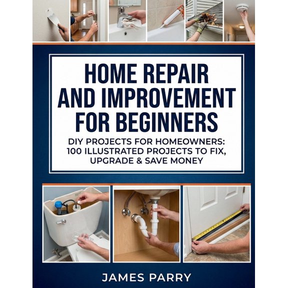 Home Repair and Improvement for Beginners: DIY Projects for Homeowners: 100 Illustrated Projects to Fix, Upgrade & S, (Paperback)