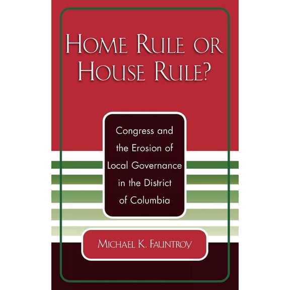 Home Rule or House Rule?: Congress and the Erosion of Local Governance in the District of Columbia, (Paperback)