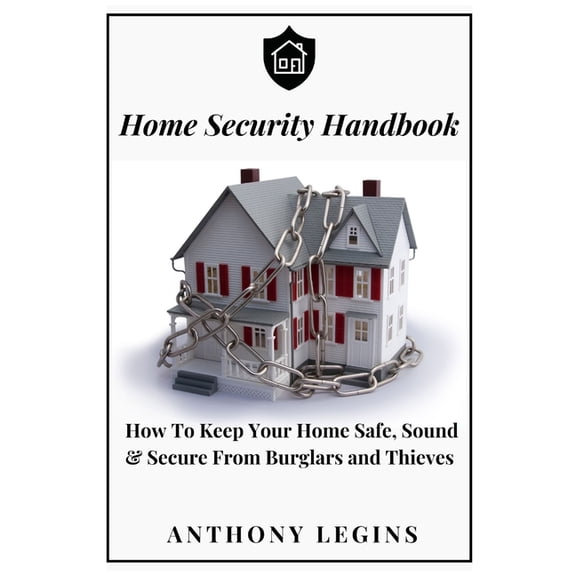 Home Security Handbook: How To Keep Your Home Safe, Sound & Secure From Burglars and Thieves
