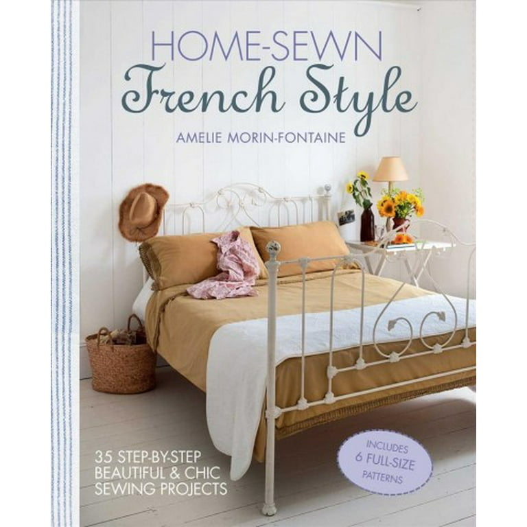 Home-Sewn French Style : 35 Step-By-Step Beautiful and Chic Home-Sewn French Style : 35 Step-By-Step Beautiful and Chic