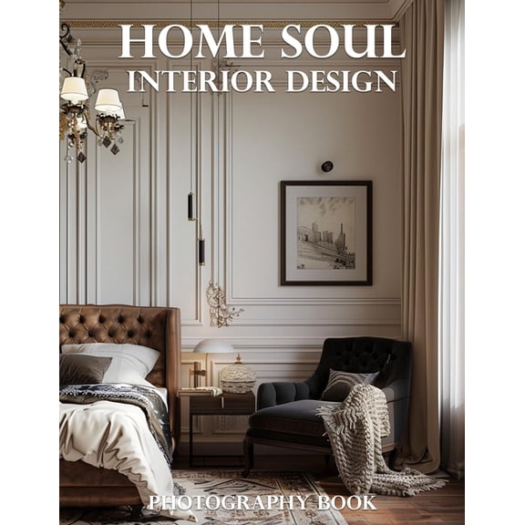 Home Soul Interior Design Photography Book: Transform Your Living Space: A Visual Journey Through Inspiring Home Decor a, (Paperback)