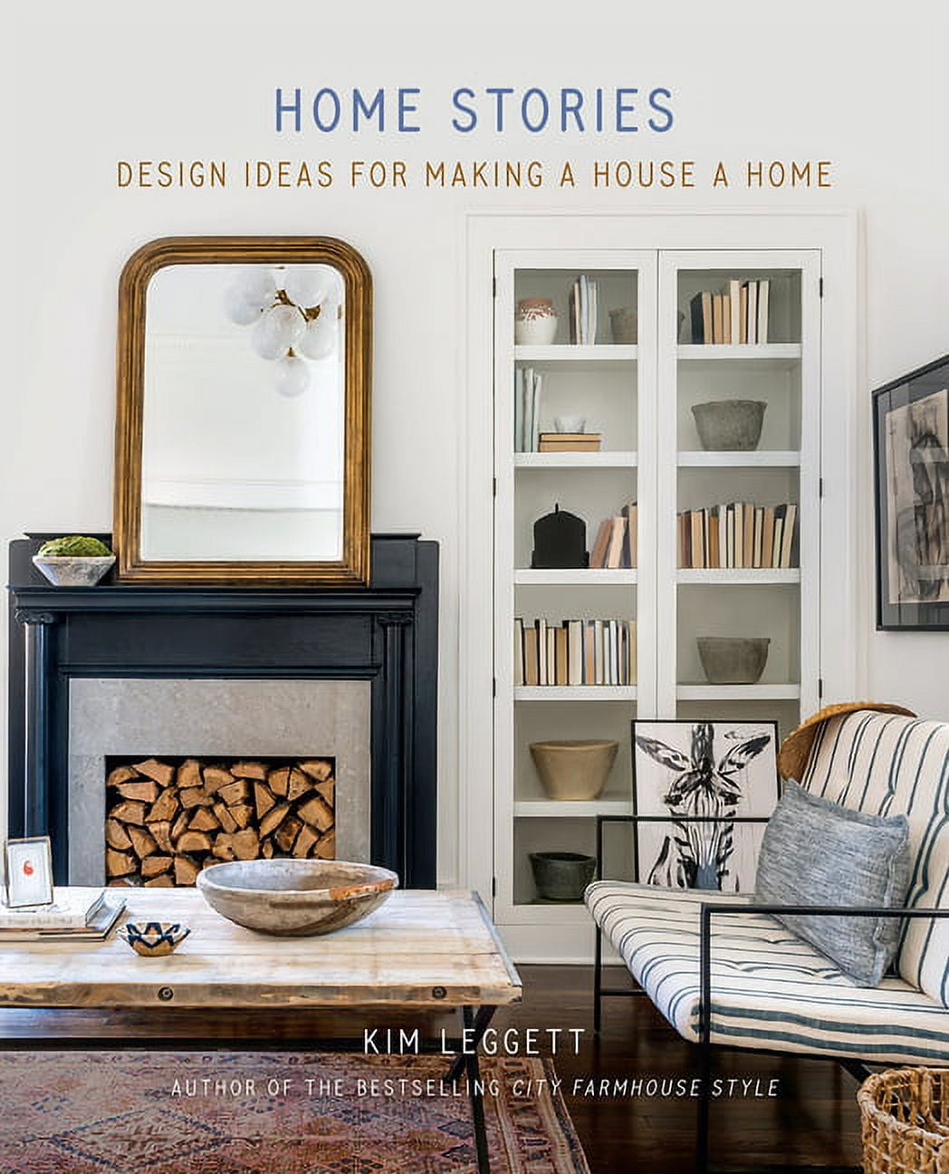 KIM LEGGETT Home Stories : Design Ideas for Making a House a Home (Hardcover)