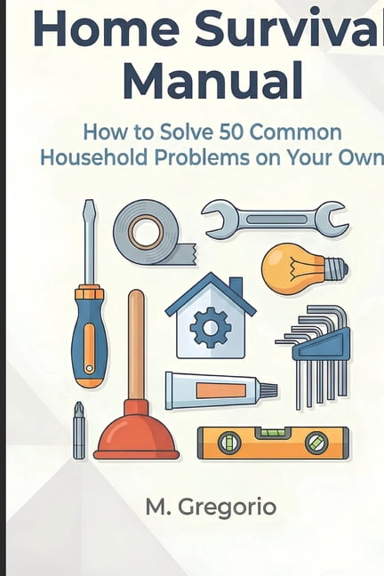 Home Survival Manual: A practical DIY guide for beginners. Fix 50 household problems yourself: plumbing, electrical issu, (Paperback)