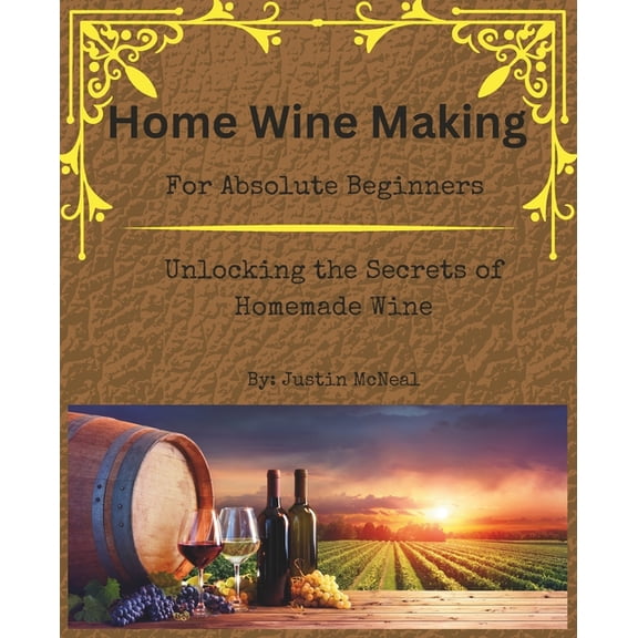 Home Wine Making for Absolute Beginners: Unlocking the Secrets of Homemade Wines. (Paperback)