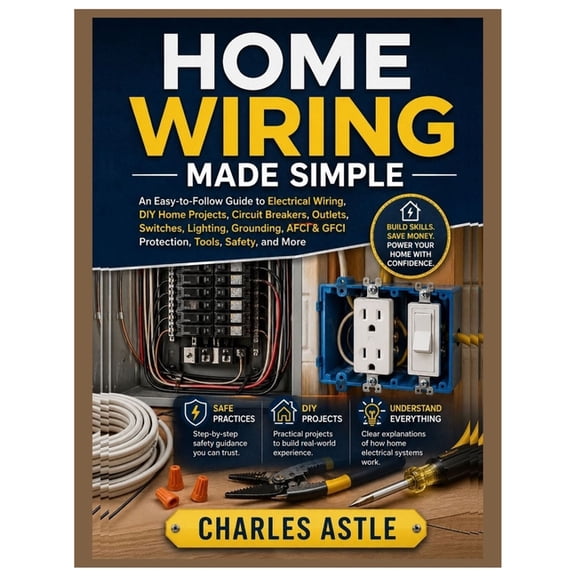 Home Wiring Made Simple: An Easy-to-Follow Guide to Electrical Wiring, DIY Home Projects, Circuit Breakers, Outlets, Swi, (Paperback)