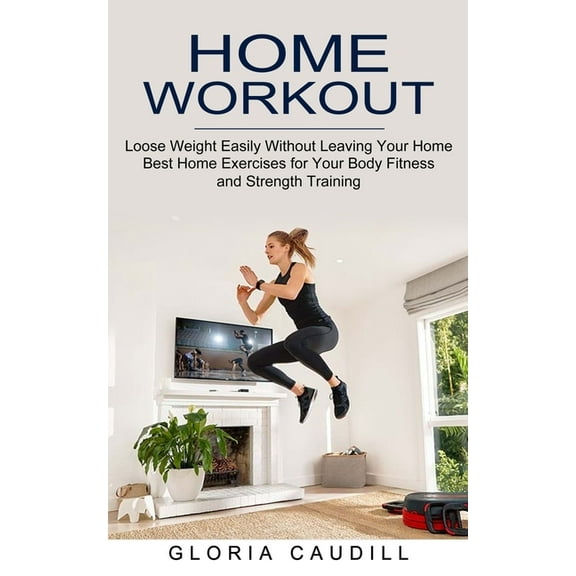 Home Workout: Best Home Exercises for Your Body Fitness and Strength Training (Loose Weight Easily Without Leaving Your , (Paperback)