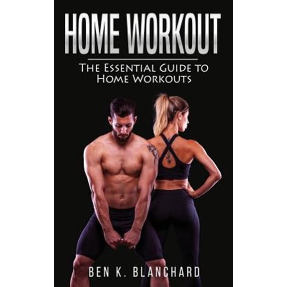 Home Workout: The Essential Guide to Home Workout (Get Healthier and Stronger at Home with Over 25 Workout Plans--No Gym)