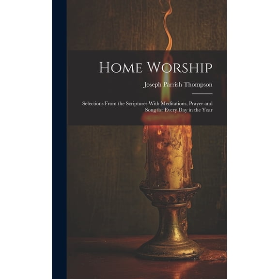 Home Worship : Selections From the Scriptures With Meditations, Prayer and Song for Every Day in the Year (Hardcover)