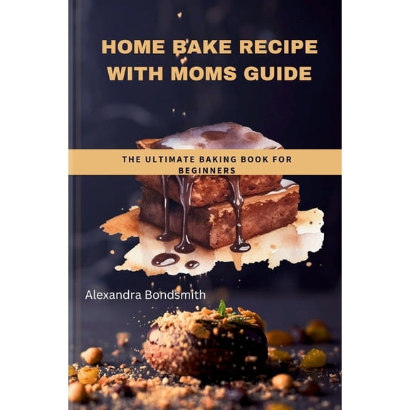 Home bake recipe with Moms guide: The ultimate baking book for beginners (Paperback)