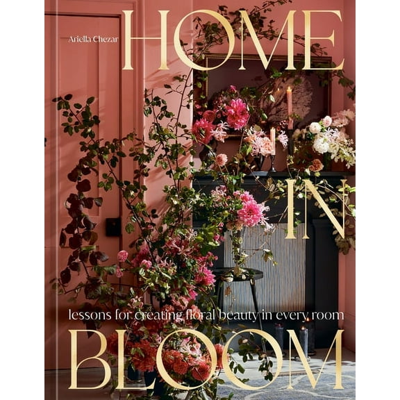 Home in Bloom: Lessons for Creating Floral Beauty in Every Room, (Hardcover)