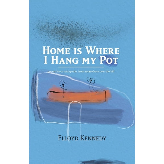 Home is Where I Hang My Pot: Poems and songs, fierce and gentle, from somewhere over the hill, (Paperback)