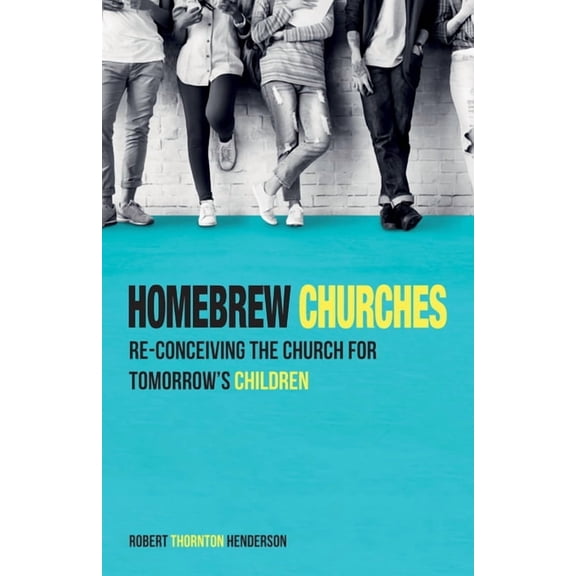 Homebrew Churches: Re-Conceiving the Church for Tomorrow's Children, (Hardcover)