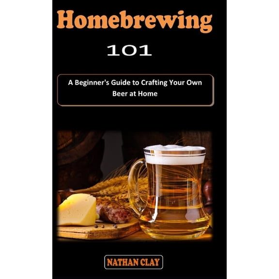 Homebrewing 101: A Beginner's beermaking Guidebook on how to Brew and Craft Your Own Beer at Home