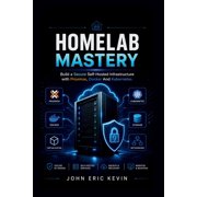 Homelab Mastery Build a Secure Self-Hosted Infrastructure with Proxmox, Docker And Kubernetes, Paperback