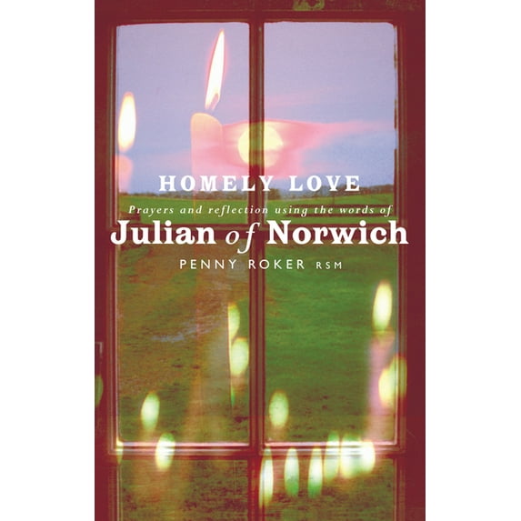 Homely Love: Prayers and Reflections Using the Words of Julian of Norwich, (Paperback)