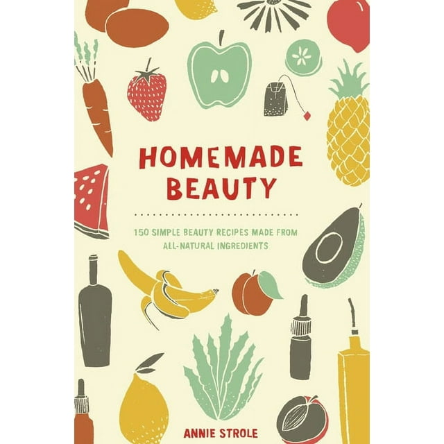 Homemade Beauty: 150 Simple Beauty Recipes Made from All-Natural Ingredients (Paperback)