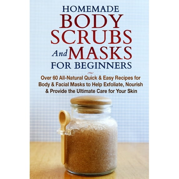 Homemade Body Scrubs and Masks for Beginners: All-Natural Quick & Easy Recipes for Body & Facial Masks to Help E, (Paperback)