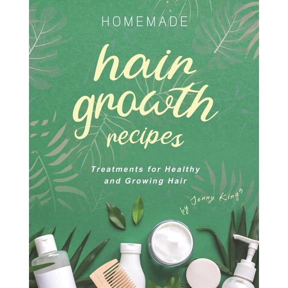 Homemade Hair Growth Recipes: Treatments for Healthy and Growing Hair (Paperback) by Jenny Kings