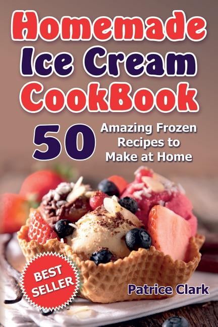 Homemade Ice Cream Cookbook (B&W): 50 Amazing Frozen Recipes to Make at Home (Paperback) by Patrice Clark