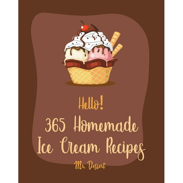 Homemade Ice Cream Recipes Hello! 365 Homemade Ice Cream Recipes: Best Homemade Ice Cream Cookbook Ever For Beginners [Book 1], Book 1, (Paperback)
