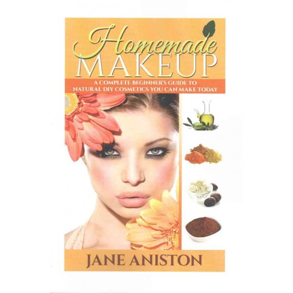 Homemade Makeup : A Complete Beginner's Guide to Natural DIY Cosmetics You Can Make Today