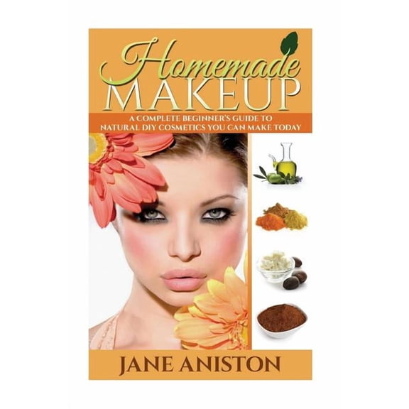 Homemade Beauty Homemade Makeup: A Complete Beginner's Guide To Natural DIY Cosmetics You Can Make Today, (Paperback)