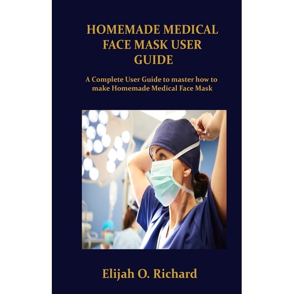 Homemade Medical Face Mask User Guide: A Complete Guide to master how to make Homemade Medical Face Mask (Paperback)