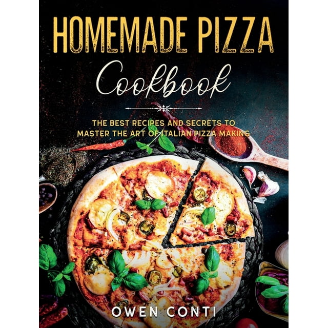 Homemade Pizza Cookbook : The Best Recipes and Secrets to Master the Art of Italian Pizza Making (Hardcover)