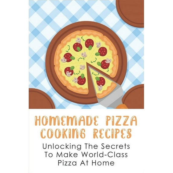 Homemade Pizza Cooking Recipes: Unlocking The Secrets To Make World-Class Pizza At Home: Guide To Make Pizza Crepes (Paperback)