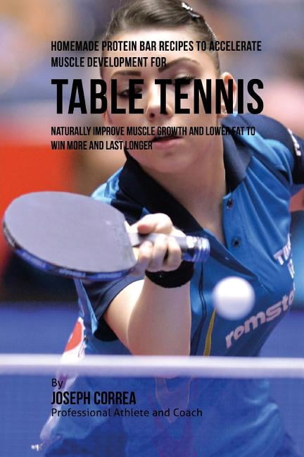 Homemade Protein Bar Recipes to Accelerate Muscle Development for Table Tennis: Naturally improve muscle growth and lower fat to win more and last longer (Paperback)