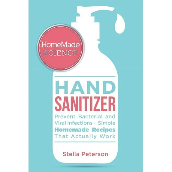 Homemade Science: Easy Guide For Effective Homemade Hand Sanitizer Gel, Spray, And Wipes To Prevent Bacterial And Viral Diseases (Paperback)