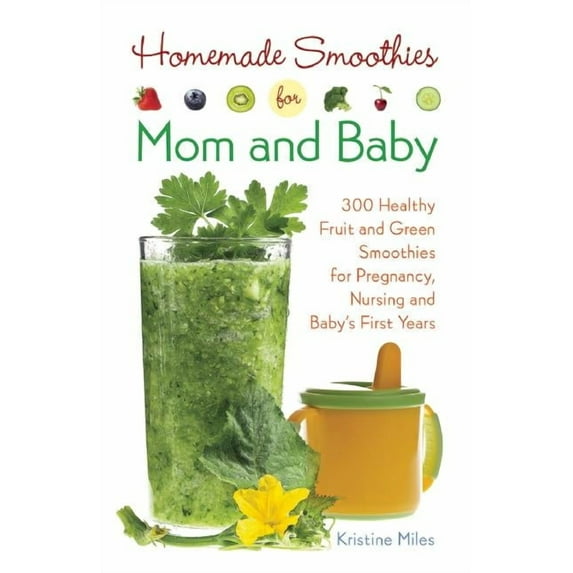 Homemade Smoothies for Mom and Baby: 300 Healthy Fruit and Green Smoothies for Pregnancy, Nursing and Babya's First Year, (Paperback)