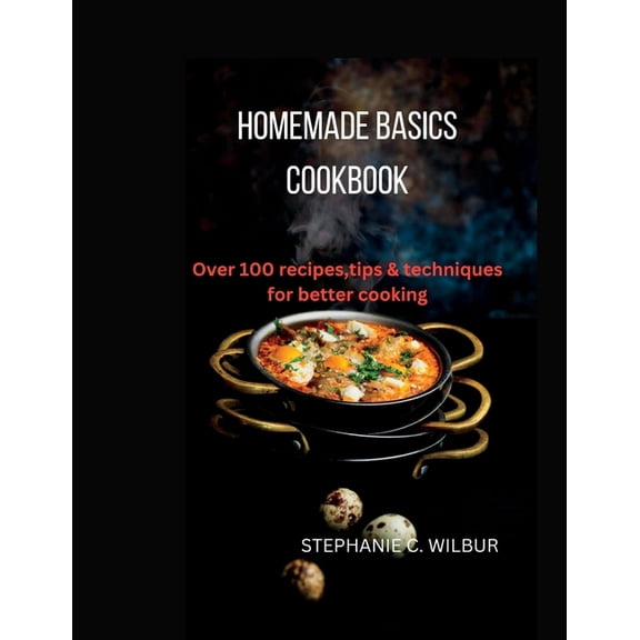 Homemade basics cookbook: Over 100 recipes, tips & techniques for better cooking