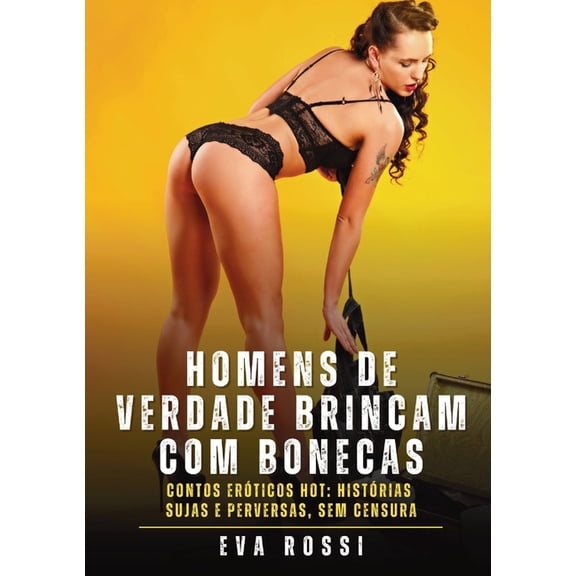 Homens de verdade brincam com bonecas: Contos Erticos Hot: Histrias Sujas e Perversas, sem Censura, (Paperback)