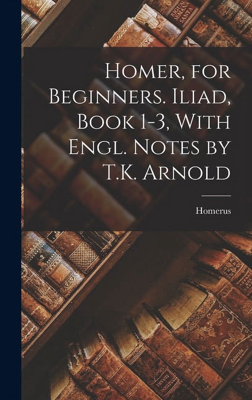 Homer, for Beginners. Iliad, Book 1-3, With Engl. Notes by T.K. Arnold ...