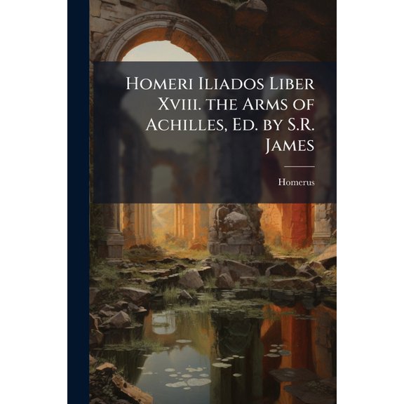 Homeri Iliados Liber XVIII. the Arms of Achilles, Ed. by S.R. James