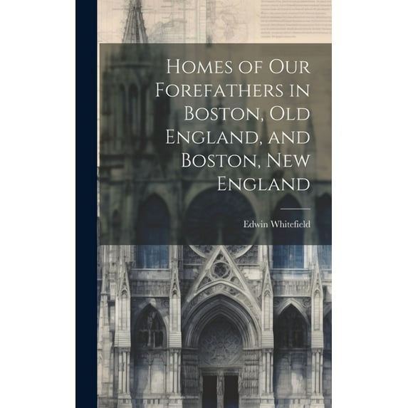 Homes of Our Forefathers in Boston, Old England, and Boston, New England (Hardcover)