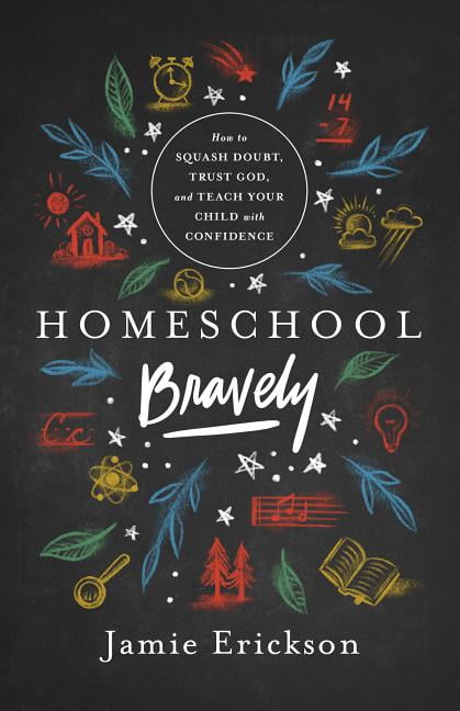 JAMIE ERICKSON Homeschool Bravely: How to Squash Doubt, Trust God, and Teach Your Child with Confidence, (Paperback)